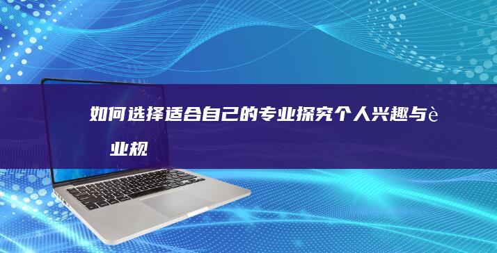 如何选择适合自己的专业：探究个人兴趣与职业规划